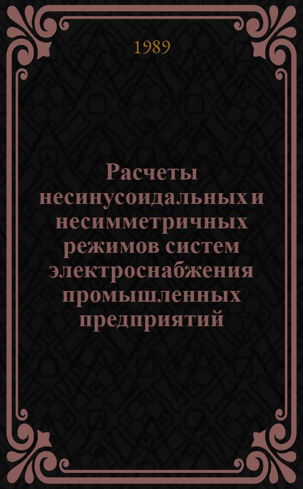Расчеты несинусоидальных и несимметричных режимов систем электроснабжения промышленных предприятий : Учеб. пособие