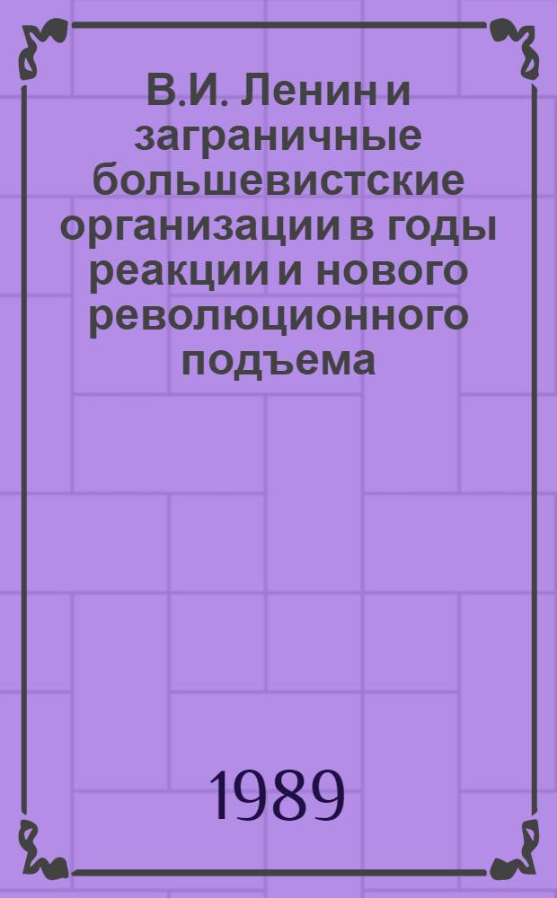 В.И. Ленин и заграничные большевистские организации в годы реакции и нового революционного подъема (1909-1914 гг.) : Учеб. пособие