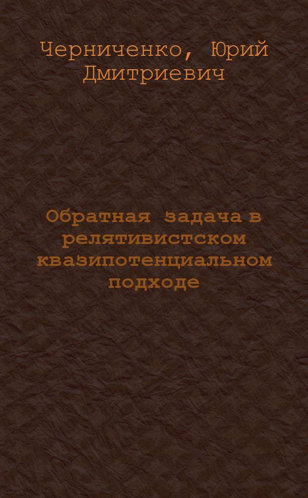 Обратная задача в релятивистском квазипотенциальном подходе : Автореф. дис. на соиск. учен. степ. канд. физ.-мат. наук : (01.04.02)