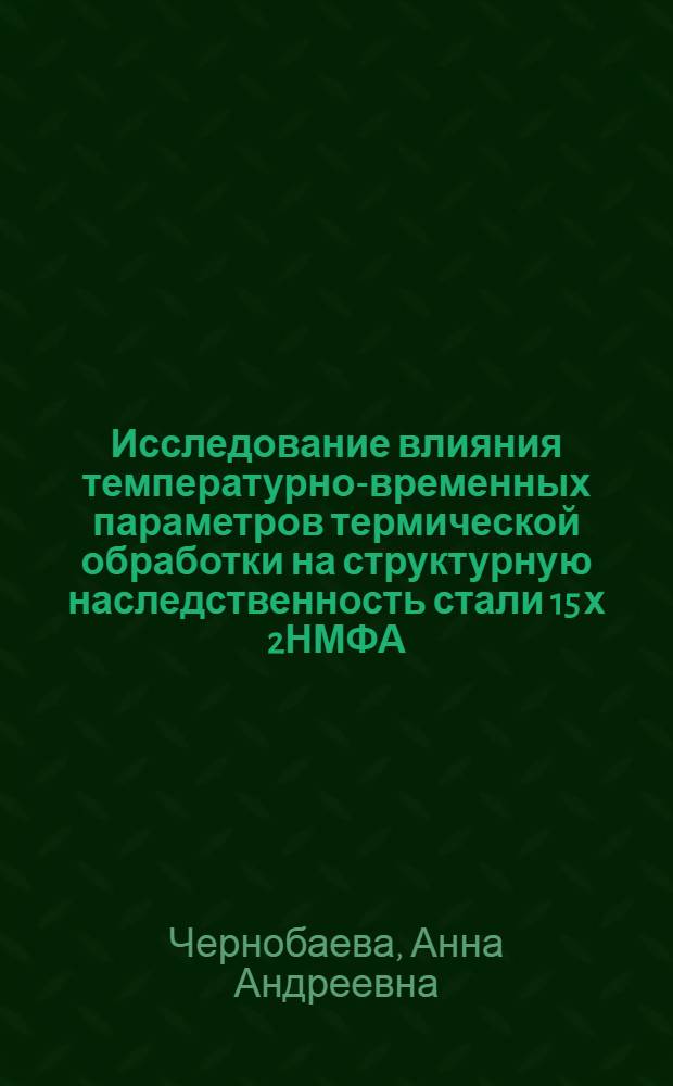 Исследование влияния температурно-временных параметров термической обработки на структурную наследственность стали 15 х 2НМФА : Автореф. дис. на соиск. учен. степ. к. т. н