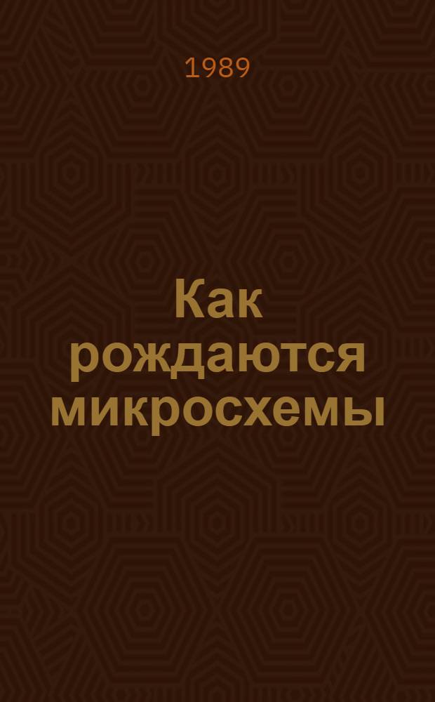 Как рождаются микросхемы : Кн. для внеклас. чтения учащихся 8-10-х кл. сред. шк