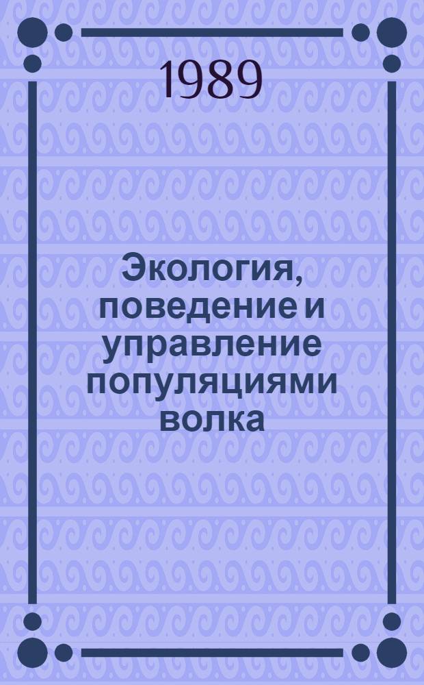 Экология, поведение и управление популяциями волка = Wolf ecology, behavior and population management : Сб. науч. тр