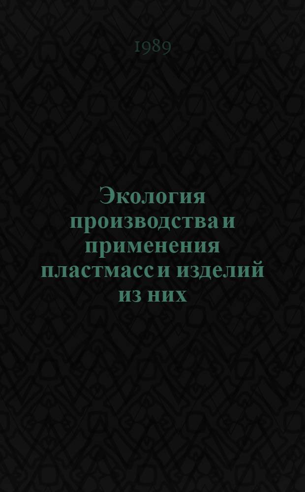 Экология производства и применения пластмасс и изделий из них : Всесоюз. конф., 20-22 дек. 1989 г. : Тез. докл