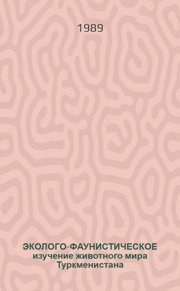 ЭКОЛОГО-ФАУНИСТИЧЕСКОЕ изучение животного мира Туркменистана : Сб. науч. тр. Междуведомственный