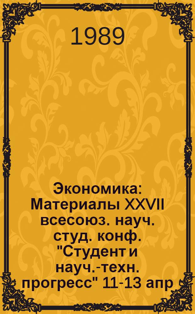 Экономика : Материалы XXVII всесоюз. науч. студ. конф. "Студент и науч.-техн. прогресс" 11-13 апр. 1989 г