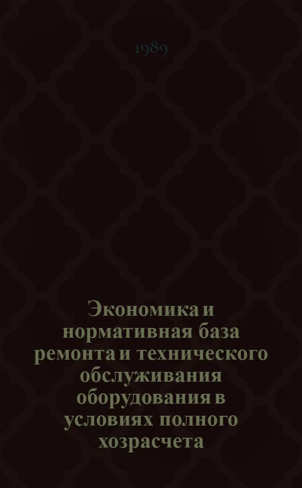 Экономика и нормативная база ремонта и технического обслуживания оборудования в условиях полного хозрасчета : Материалы семинара