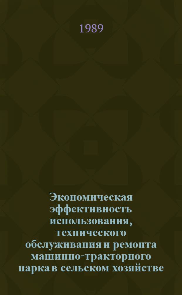 Экономическая эффективность использования, технического обслуживания и ремонта машинно-тракторного парка в сельском хозяйстве : Сб. науч. тр