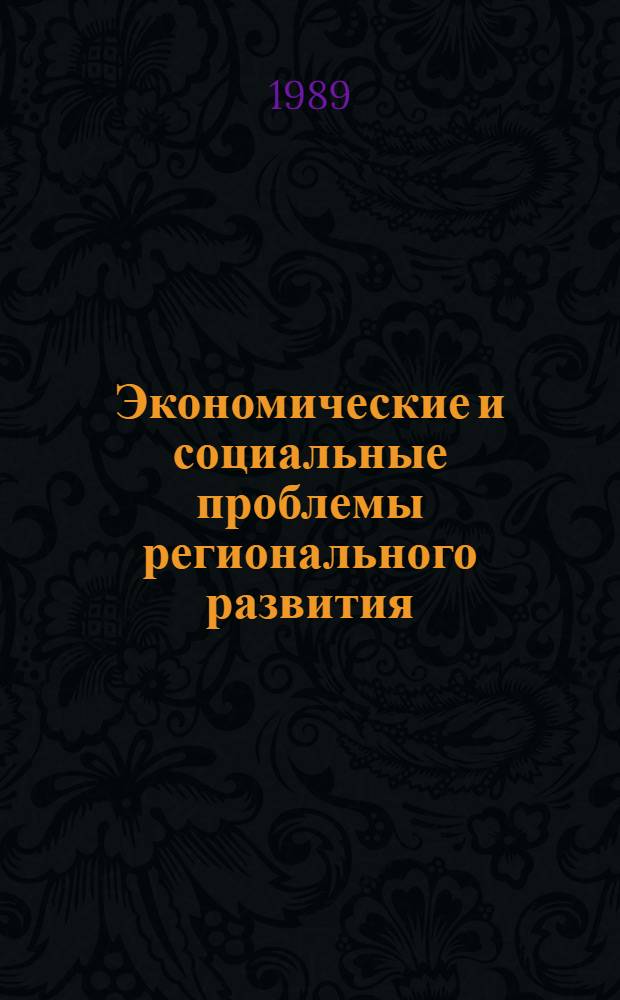 Экономические и социальные проблемы регионального развития : Сб. ст. по материалам VIII Всесоюз. симпоз. по пробл. теории и практики упр. экономикой (апр. 1988 г., Наро-Фоминск)