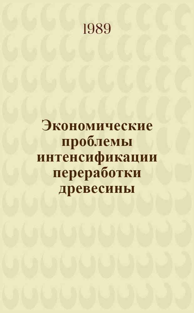 Экономические проблемы интенсификации переработки древесины : Межвуз. сб. науч. тр