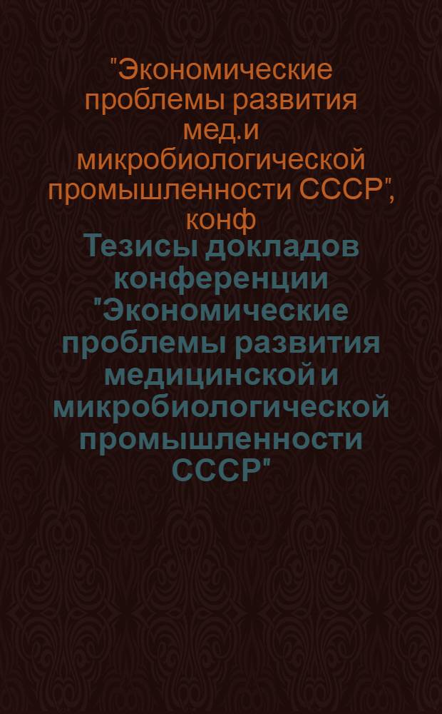 Тезисы докладов конференции "Экономические проблемы развития медицинской и микробиологической промышленности СССР", 15 июня 1989 года г. Москва