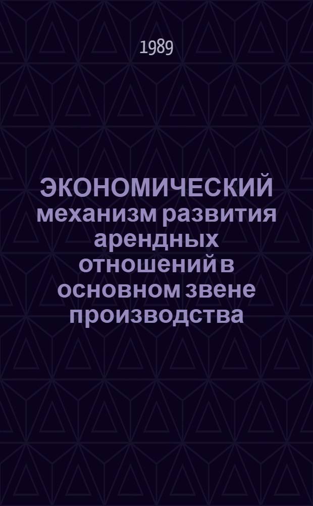ЭКОНОМИЧЕСКИЙ механизм развития арендных отношений в основном звене производства : Метод. рекомендации