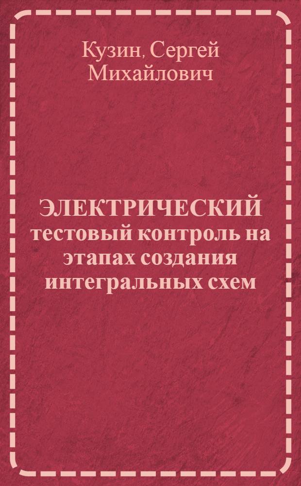ЭЛЕКТРИЧЕСКИЙ тестовый контроль на этапах создания интегральных схем : (По данным отеч. и зарубеж. печати за 1972-1988 гг.)