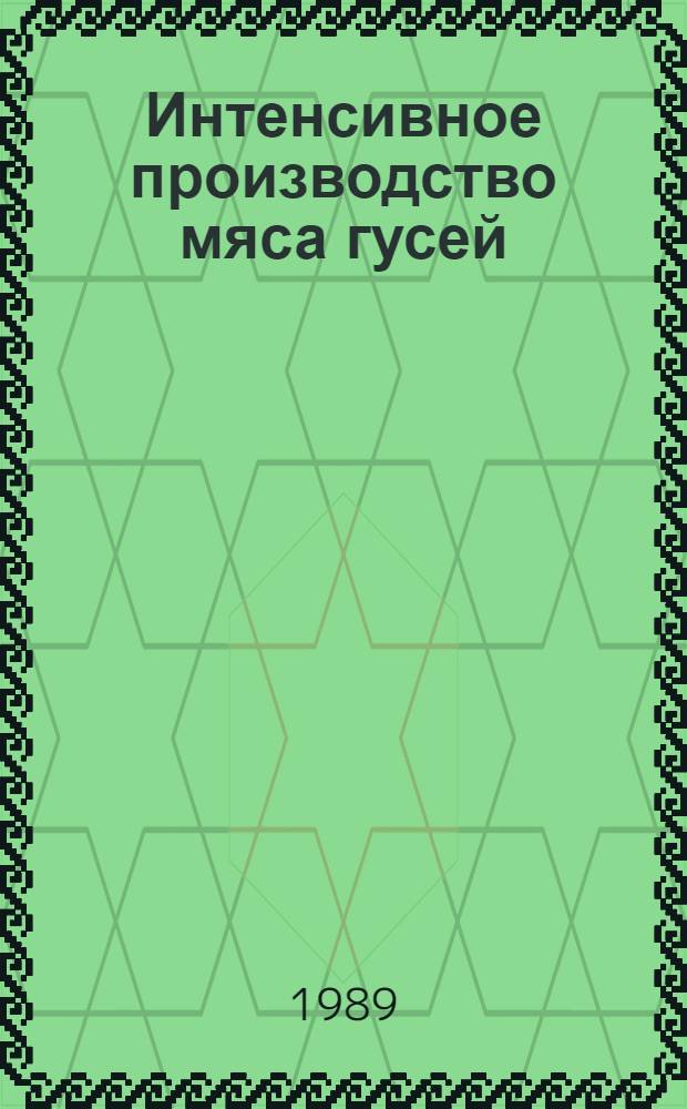 Интенсивное производство мяса гусей : (Опыт работы совхоза "Гвардия" Мин. обл.) : Прил. к журналу-приложению "Птицеводство"