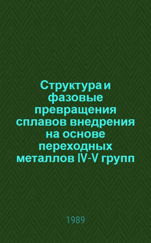 Структура и фазовые превращения сплавов внедрения на основе переходных металлов IV-V групп : Автореф. дис. на соиск. учен. степ. д-ра физ.-мат. наук : (01.04.07)