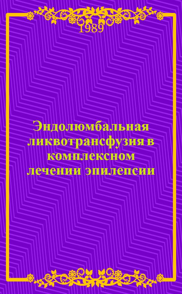 Эндолюмбальная ликвотрансфузия в комплексном лечении эпилепсии : Метод. рекомендации (с правом переизд. мест. органами здравоохранения)