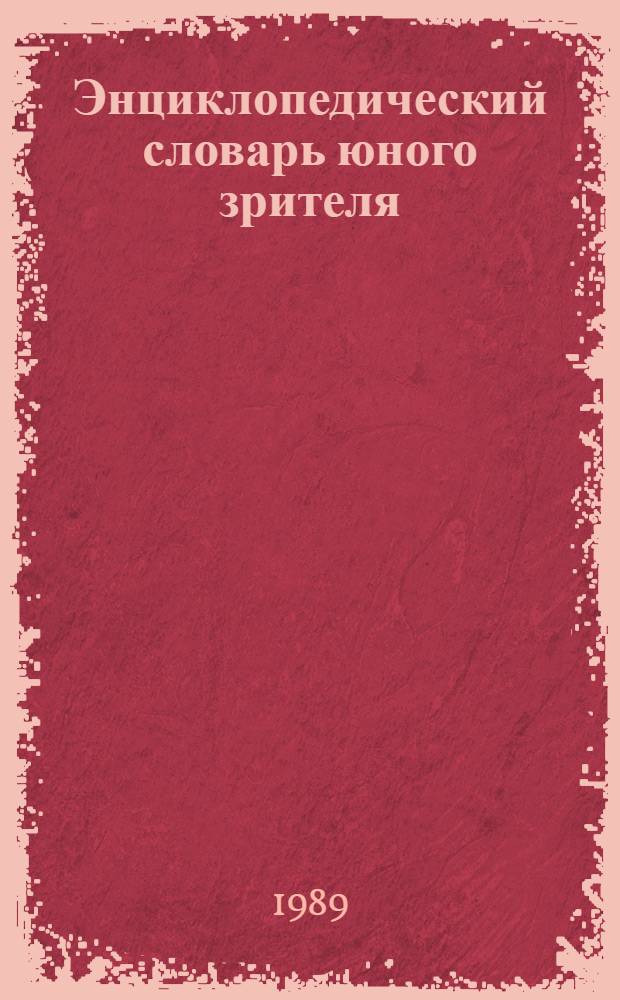 Энциклопедический словарь юного зрителя : Театр, кино, цирк, эстрада, телевидение : Для сред. и ст. шк. возраста