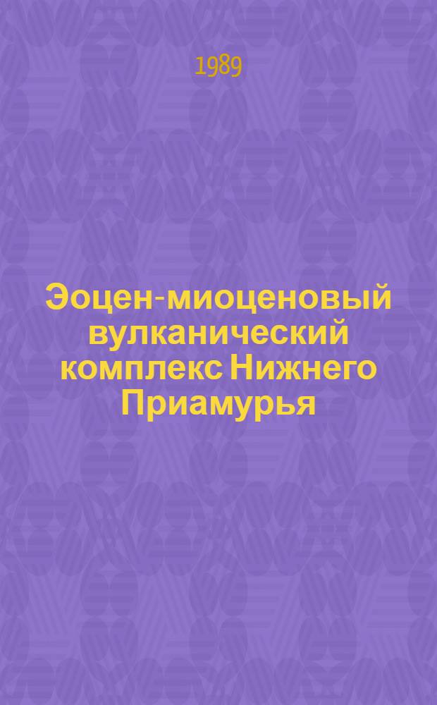 Эоцен-миоценовый вулканический комплекс Нижнего Приамурья : Путеводитель Бухтян. экскурсии VIII Всесоюз. палеовулканол. симпоз