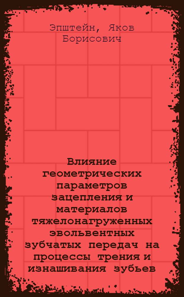 Влияние геометрических параметров зацепления и материалов тяжелонагруженных эвольвентных зубчатых передач на процессы трения и изнашивания зубьев : (На прим. тяговых передач магистр. электровозов) : Автореф. дис. на соиск. учен. степ. канд. техн. наук : (05.02.04)