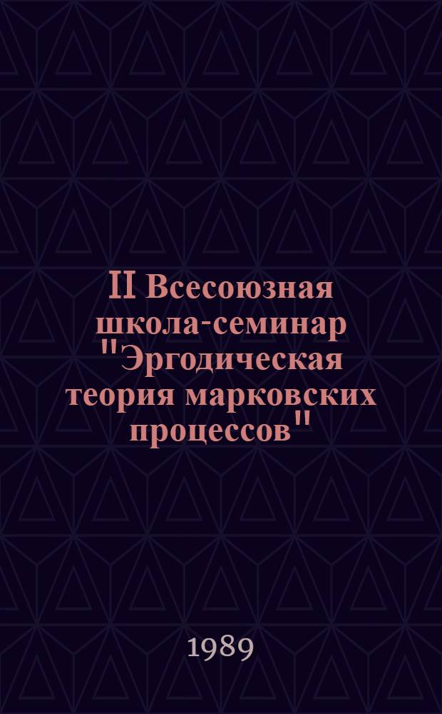 II Всесоюзная школа-семинар "Эргодическая теория марковских процессов" (3-9 сент. 1989 г., г. Черновцы) : Тез. докл