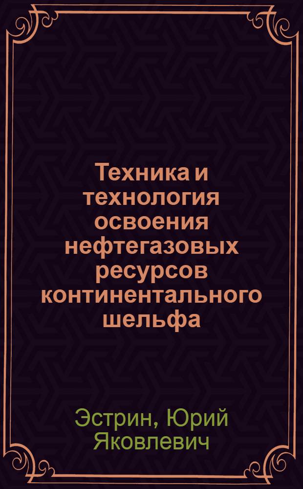 Техника и технология освоения нефтегазовых ресурсов континентального шельфа : Обзор отчетов о НИОКР и дис., поступающих в фонды ВНТИЦентра в 1984-1988 гг., а также открытых публ
