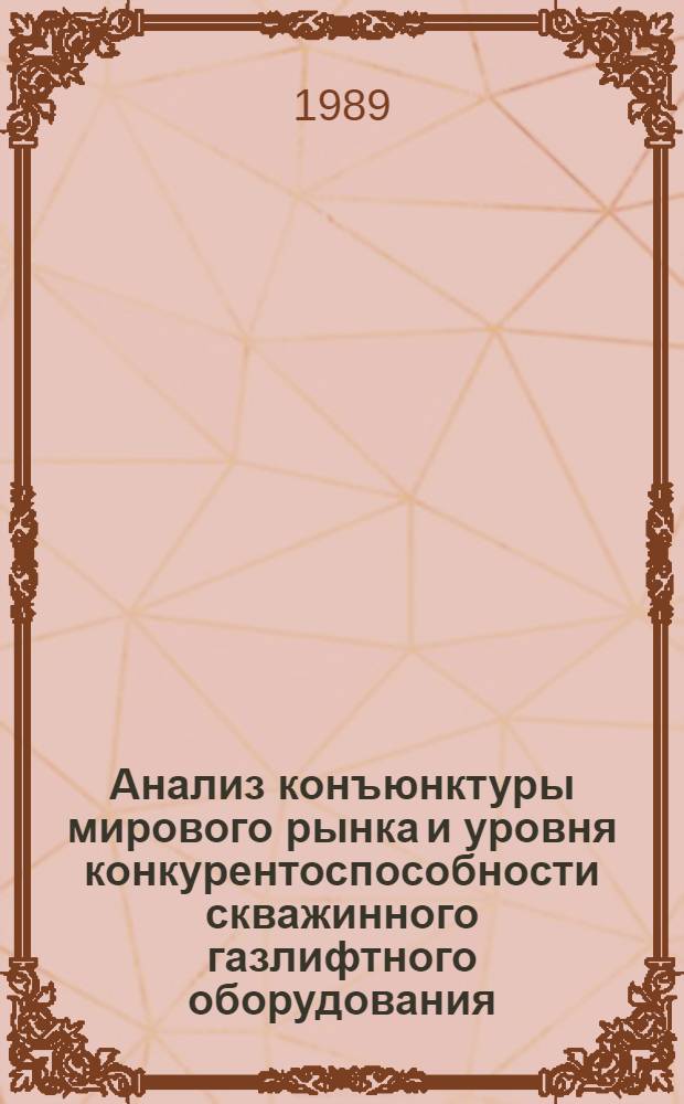 Анализ конъюнктуры мирового рынка и уровня конкурентоспособности скважинного газлифтного оборудования