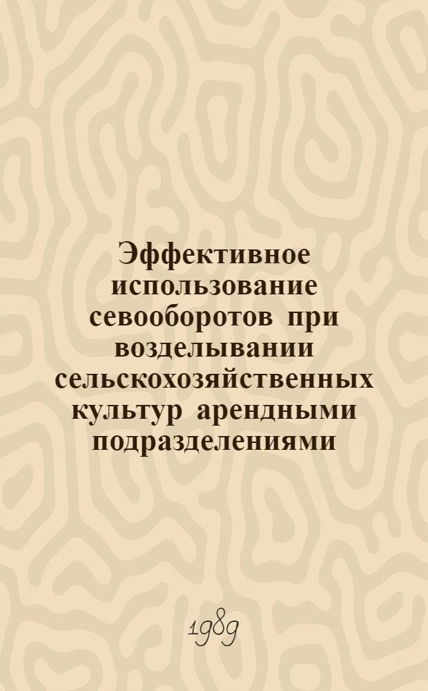 Эффективное использование севооборотов при возделывании сельскохозяйственных культур арендными подразделениями : Метод. рекомендации