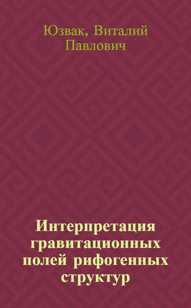 Интерпретация гравитационных полей рифогенных структур : Автореф. дис. на соиск. учен. степ. канд. техн. наук : (04.00.12)