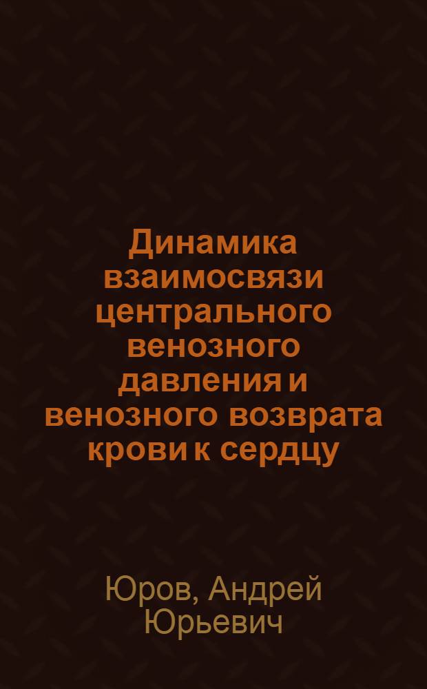 Динамика взаимосвязи центрального венозного давления и венозного возврата крови к сердцу : Автореф. дис. на соиск. учен. степ. канд. биол. наук : (03.00.13)