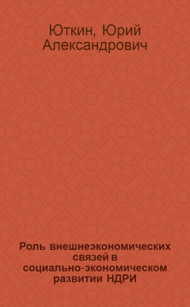Роль внешнеэкономических связей в социально-экономическом развитии НДРИ : Автореф. дис. на соиск. учен. степ. к. э. н