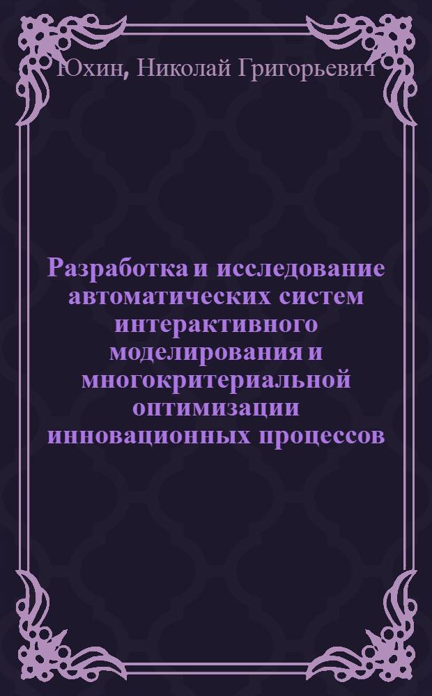 Разработка и исследование автоматических систем интерактивного моделирования и многокритериальной оптимизации инновационных процессов : Автореф. дис. на соиск. учен. степ. канд. техн. наук : (05.13.06)