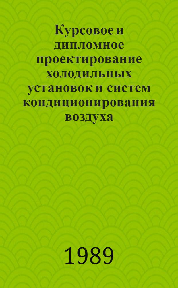 Курсовое и дипломное проектирование холодильных установок и систем кондиционирования воздуха : По спец. 0565 "Холодил.-компрессор. машины и установки"