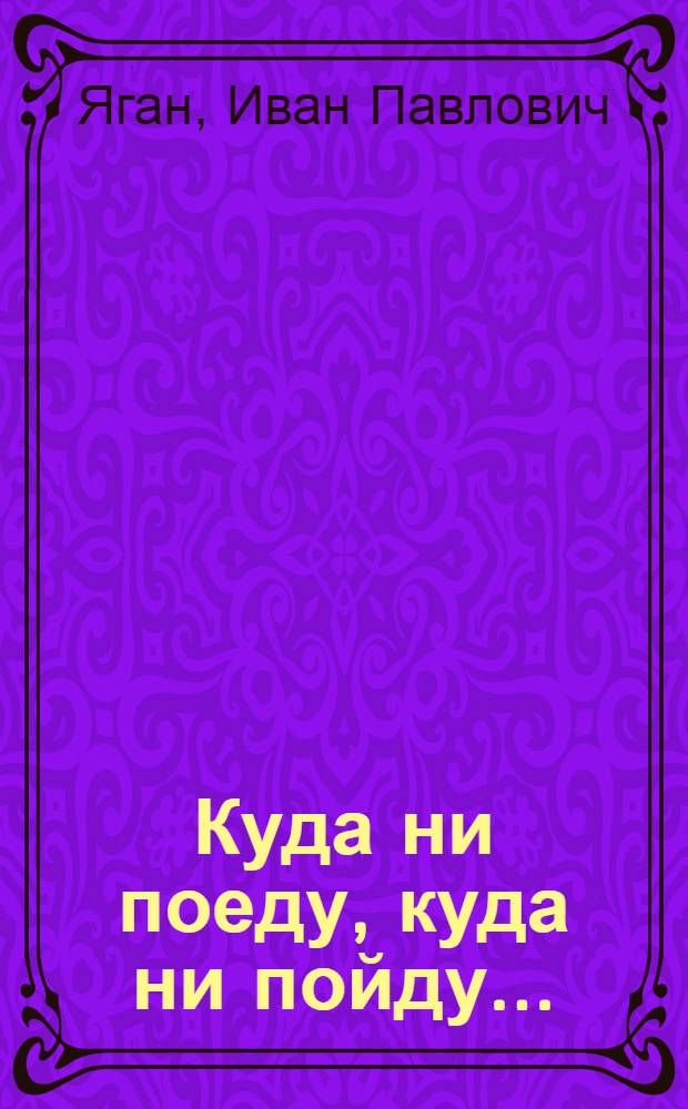 Куда ни поеду, куда ни пойду... : Докум. проза