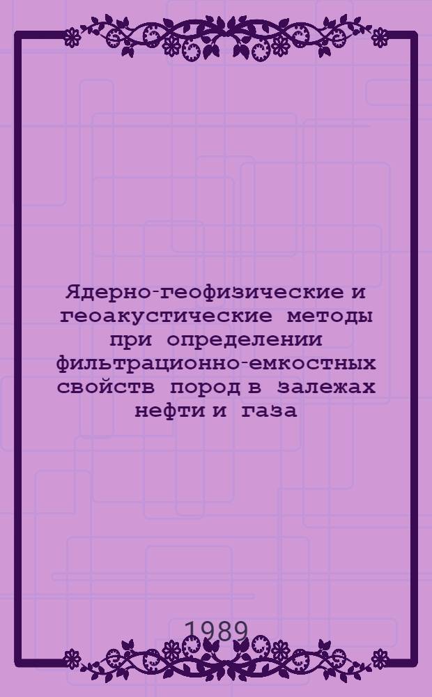 Ядерно-геофизические и геоакустические методы при определении фильтрационно-емкостных свойств пород в залежах нефти и газа : (Сб. науч. тр.)