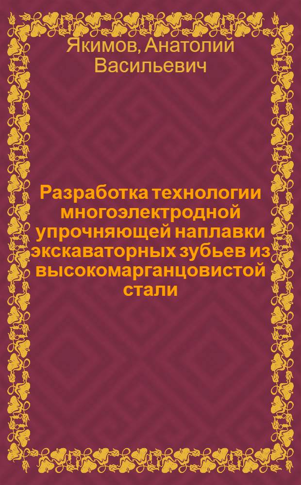 Разработка технологии многоэлектродной упрочняющей наплавки экскаваторных зубьев из высокомарганцовистой стали : Автореф. дис. на соиск. учен. степ. к. т. н
