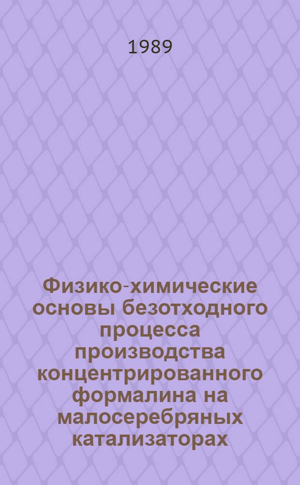 Физико-химические основы безотходного процесса производства концентрированного формалина на малосеребряных катализаторах : Дис. в форме науч. докл. на соиск. учен. степ. д. т. н