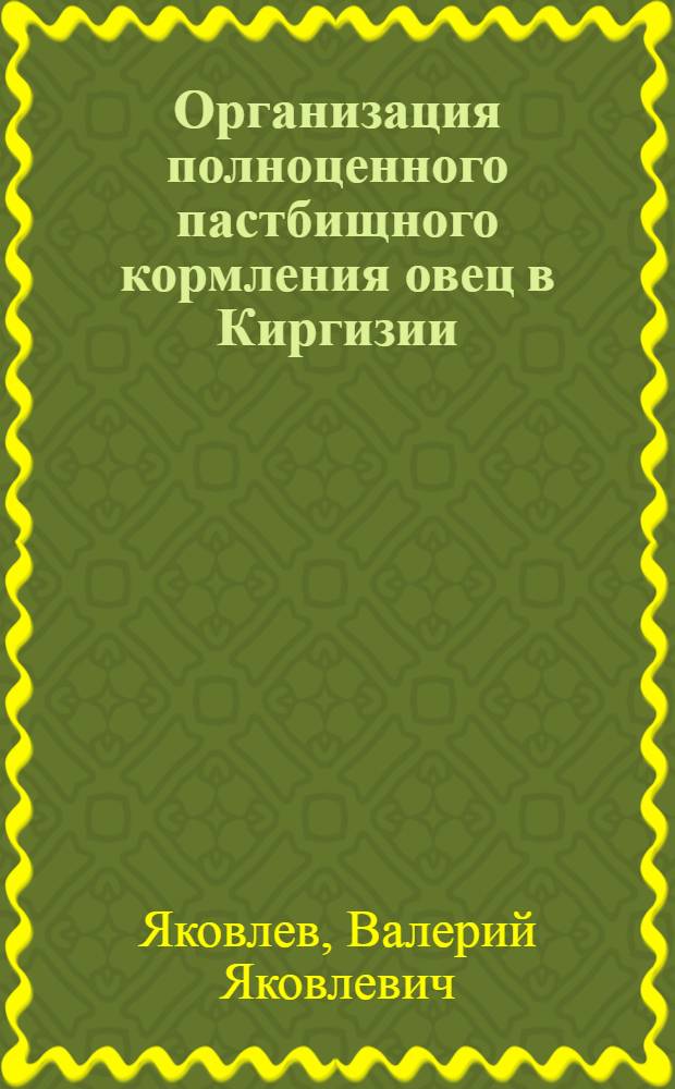 Организация полноценного пастбищного кормления овец в Киргизии : Автореф. дис. на соиск. учен. степ. д-ра с.-х. наук : (06.02.02)