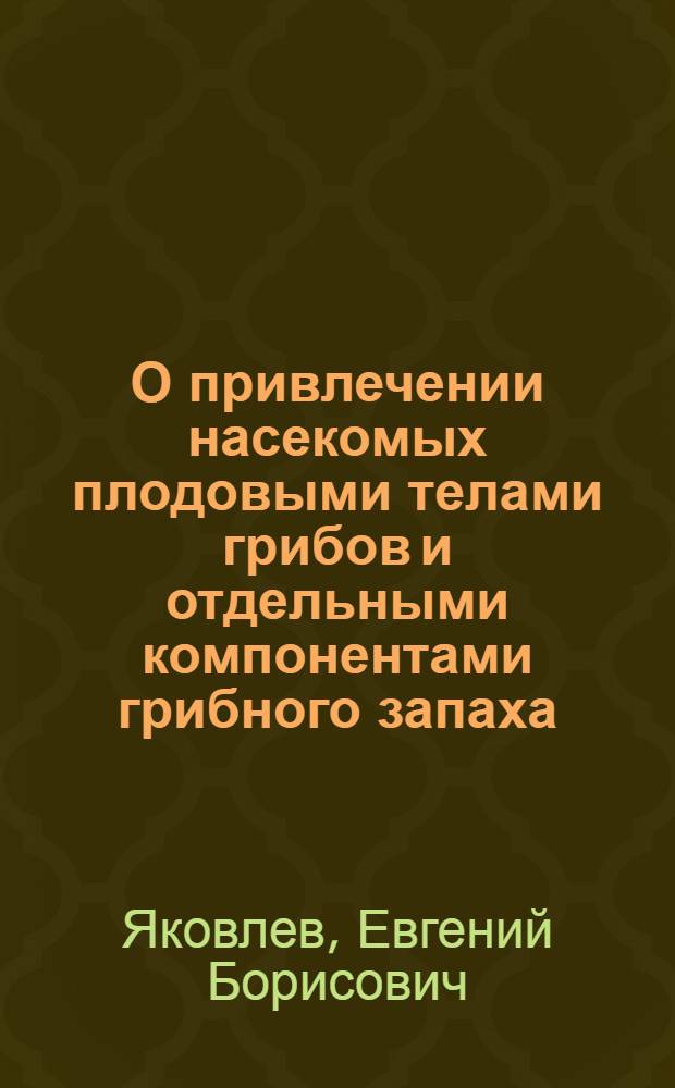 О привлечении насекомых плодовыми телами грибов и отдельными компонентами грибного запаха : Препр. докл. на заседании учен. совета Ин-та леса Карел. фил. АН СССР 29 дек. 1989 г