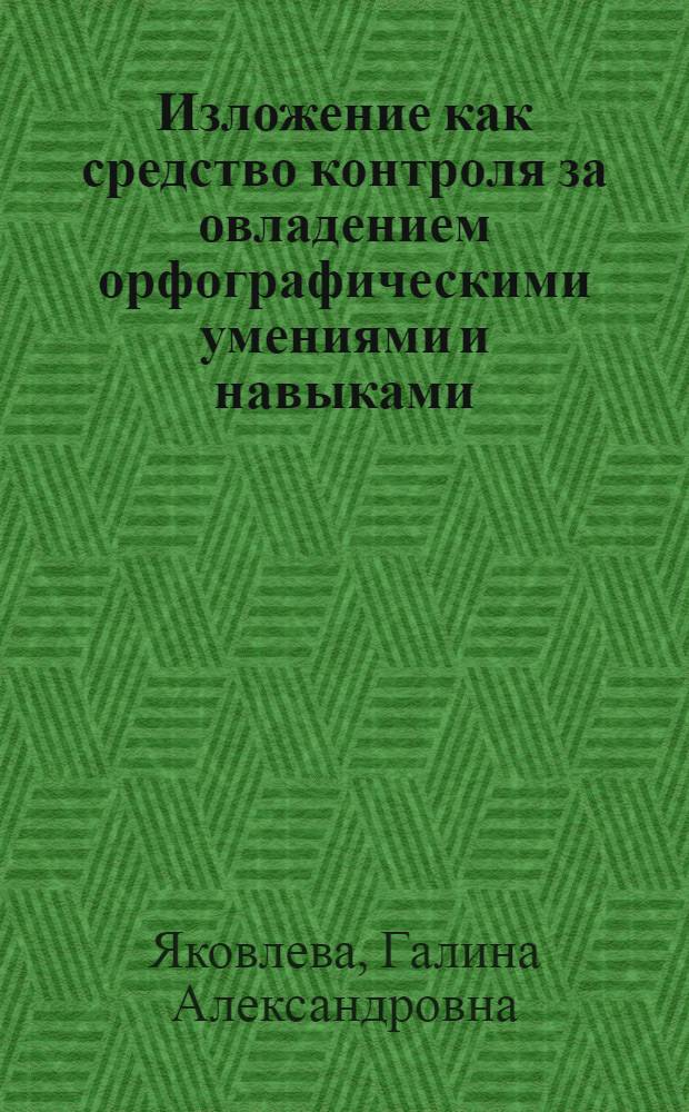 Изложение как средство контроля за овладением орфографическими умениями и навыками (4-6 кл.) : Автореф. дис. на соиск. учен. степ. канд. пед. наук : (13.00.02)