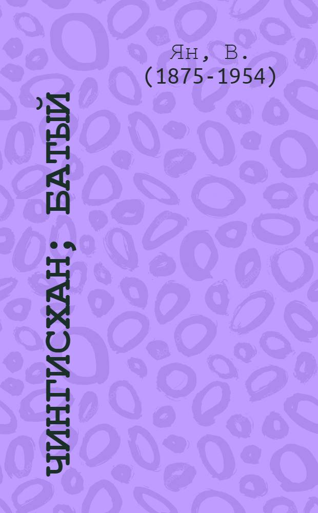 Чингисхан; Батый: Ист. романы / В. Ян; Послесл. И.Б. Грекова