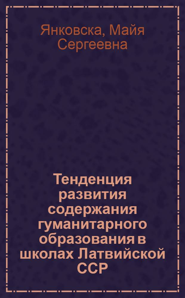 Тенденция развития содержания гуманитарного образования в школах Латвийской ССР (1961-1988 гг.) : Автореф. дис. на соиск. учен. степ. канд. пед. наук : (13.00.01)