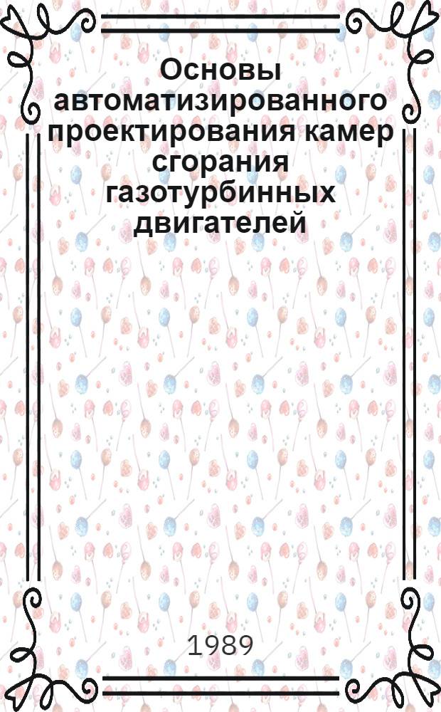Основы автоматизированного проектирования камер сгорания газотурбинных двигателей : Учеб. пособие для студентов Фак. двигателей летат. аппартов по спец. 13.02, 13.04 и 13.15