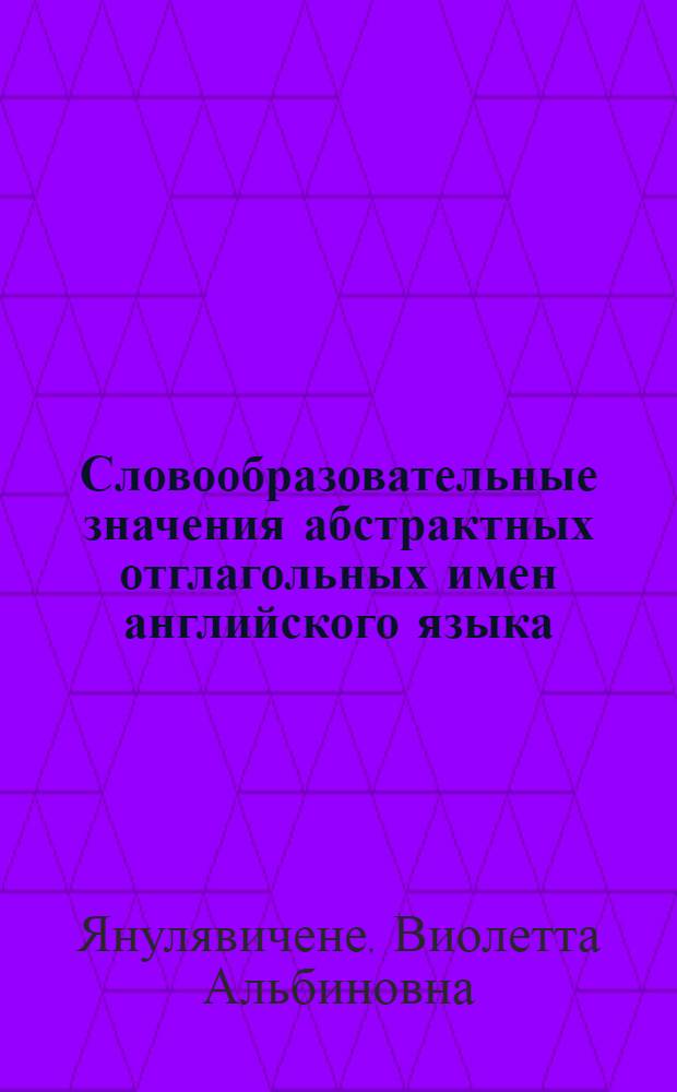 Словообразовательные значения абстрактных отглагольных имен английского языка : (Диахрон. аспект) : Автореф. дис. на соиск. учен. степ. канд. филол. наук : (10.02.04)