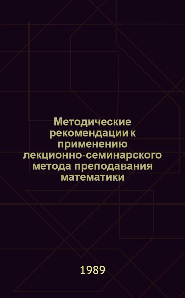 Методические рекомендации к применению лекционно-семинарского метода преподавания математики