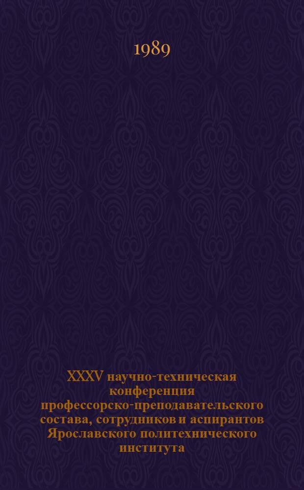 XXXV научно-техническая конференция профессорско-преподавательского состава, сотрудников и аспирантов Ярославского политехнического института : Тез. докл