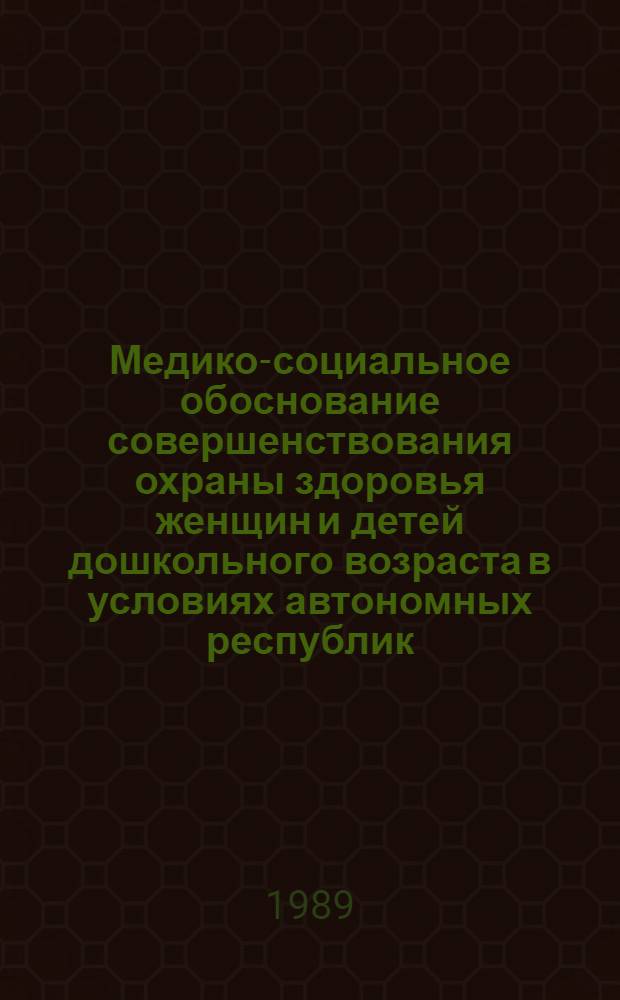 Медико-социальное обоснование совершенствования охраны здоровья женщин и детей дошкольного возраста в условиях автономных республик : Автореф. дис. на соиск. учен. степ. д-ра мед. наук : (14.00.33)