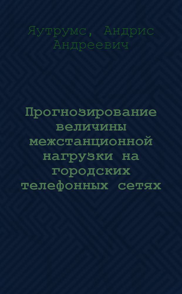 Прогнозирование величины межстанционной нагрузки на городских телефонных сетях : Конспект лекций