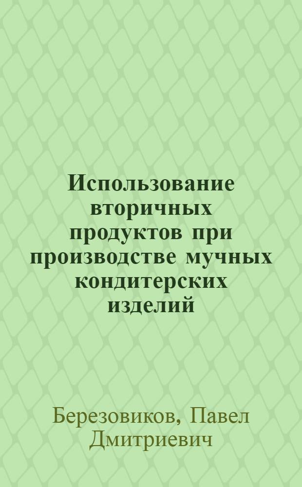 Использование вторичных продуктов при производстве мучных кондитерских изделий : Лекция для студентов технол. фак