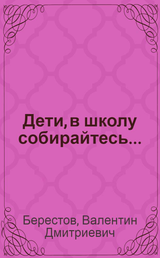 Дети, в школу собирайтесь... : Для дошк. возраста