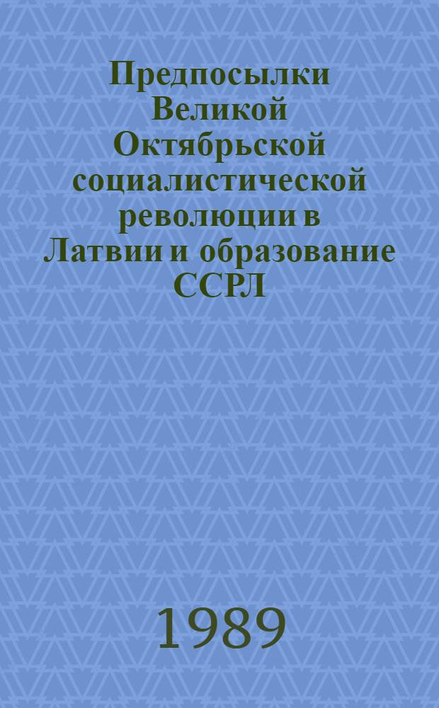 Предпосылки Великой Октябрьской социалистической революции в Латвии и образование ССРЛ (Социалистической Советской Республики Латвии) : Автореф. дис. на соиск. учен. степ. д-ра ист. н