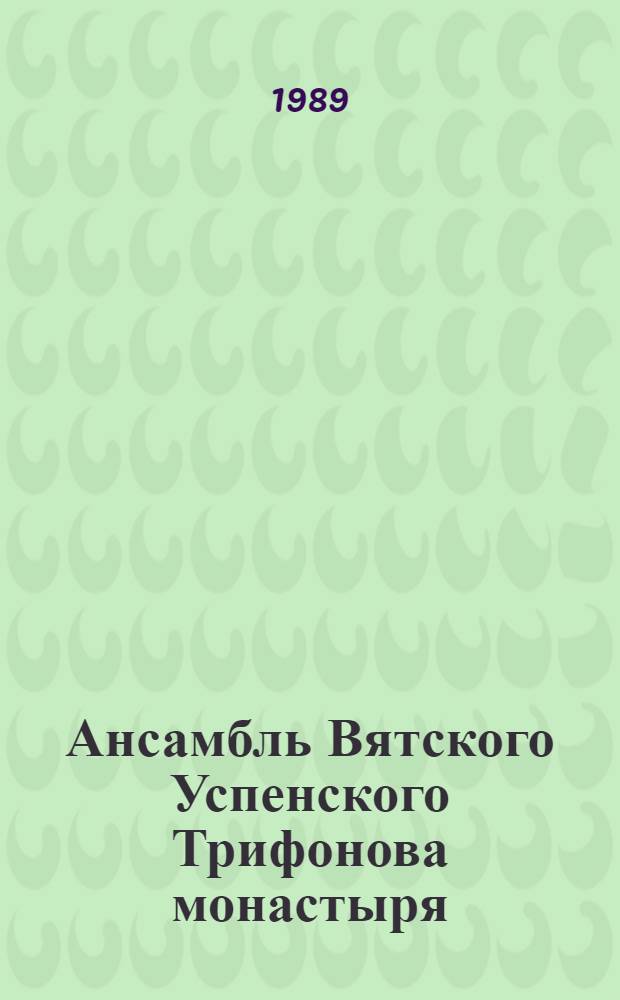 Ансамбль Вятского Успенского Трифонова монастыря : История, архитектура, живопись в свете послед. исслед